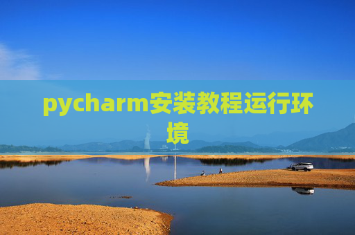 pycharm安装教程运行环境 pycharm安装教程运行环境